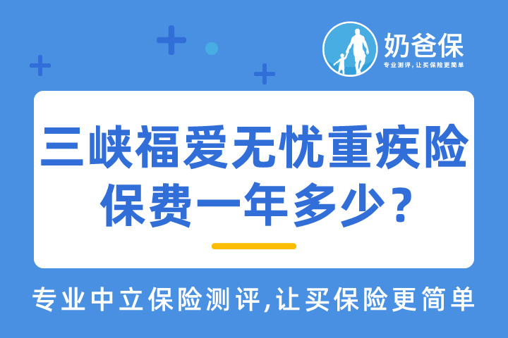 三峡福爱无忧重大疾病保险，保费一年多少？