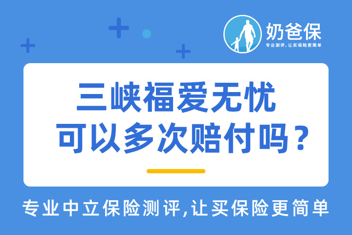 三峡福爱无忧重大疾病保险可以多次赔付吗？有哪些亮点？