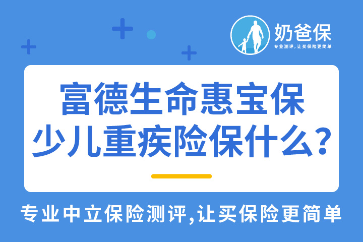 富德生命惠宝保少儿重疾险保什么？富德生命人寿保险公司如何？
