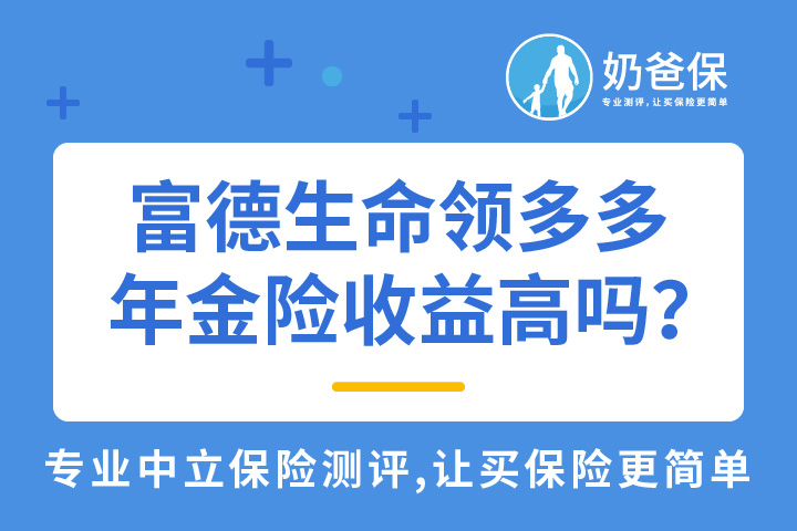 富德生命领多多年金险收益高吗？2021最新年金险推荐
