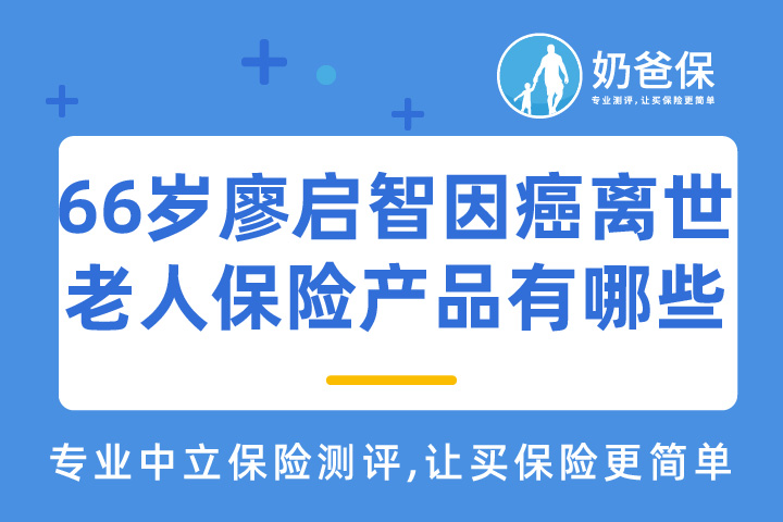 66岁廖启智因癌离世，2021年适合老年人的保险产品有哪些？