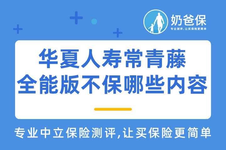 华夏人寿常青藤全能版不保哪些内容？特点有哪些？