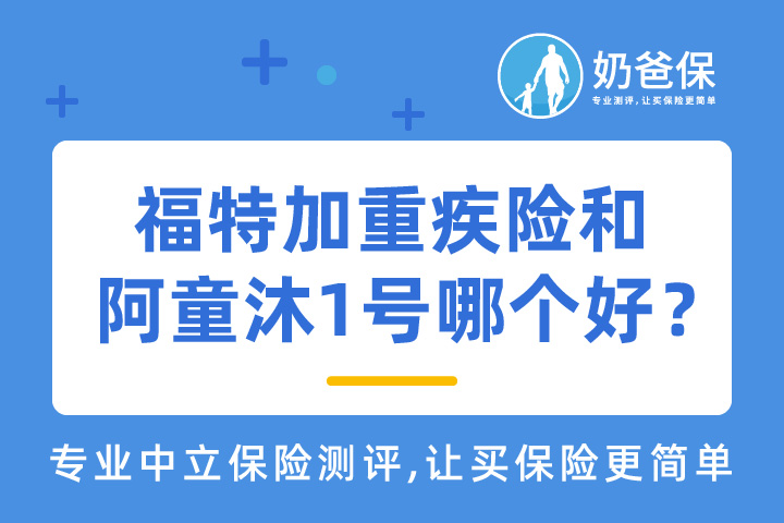 复星联合福特加重疾险如何？和阿童沐1号相比哪个好？