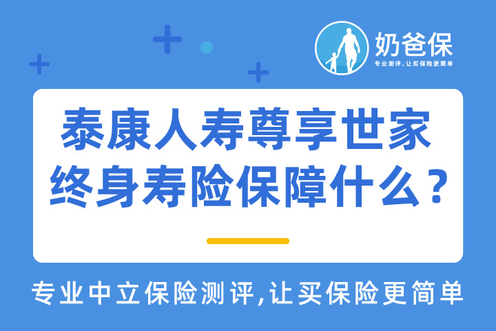 泰康人寿尊享世家终身寿险保障哪些内容？亮点有哪些？