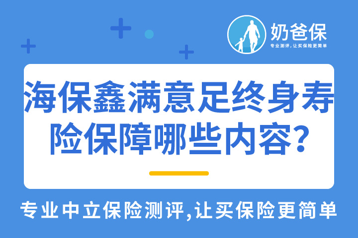 海保人寿鑫满意足终身寿险保障哪些内容？