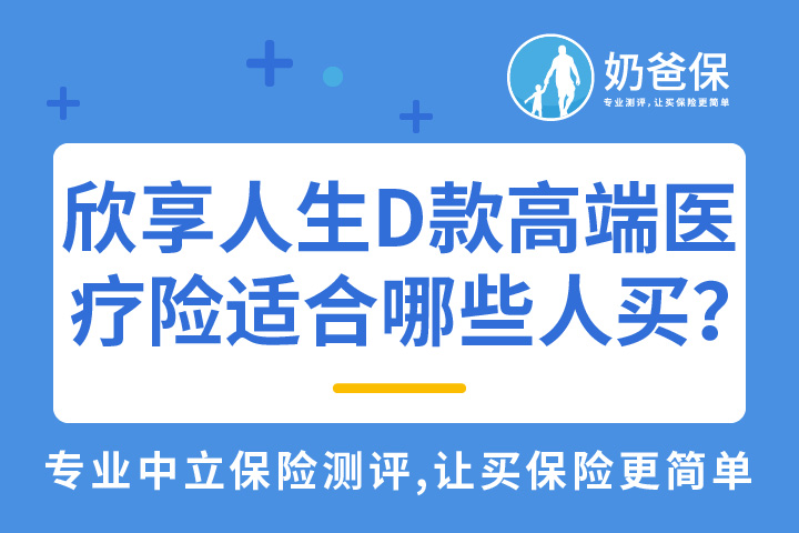 大地保险怎么样？欣享人生D款高端医疗险适合哪些人买？