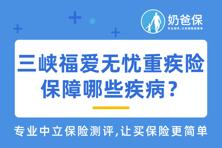 三峡福爱无忧重疾险可选责任实用吗？保障哪些疾病？