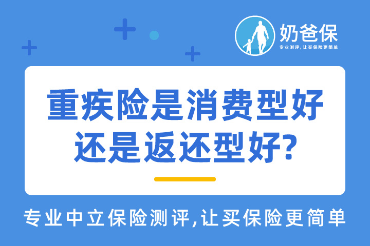 重疾险是返还型好还是消费型好？消费型重疾险怎么买合适？