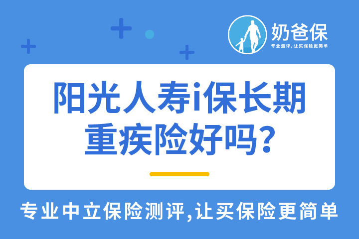 阳光人寿i保长期重疾险好吗？值得买吗？