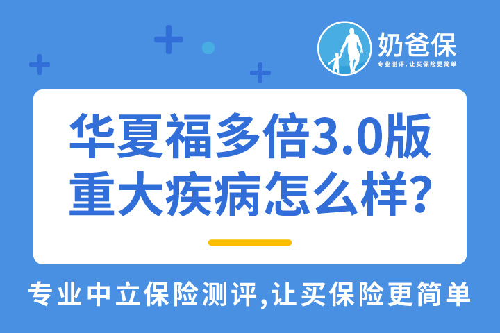 华夏福多倍3.0版重大疾病怎么样？华夏保险好吗？