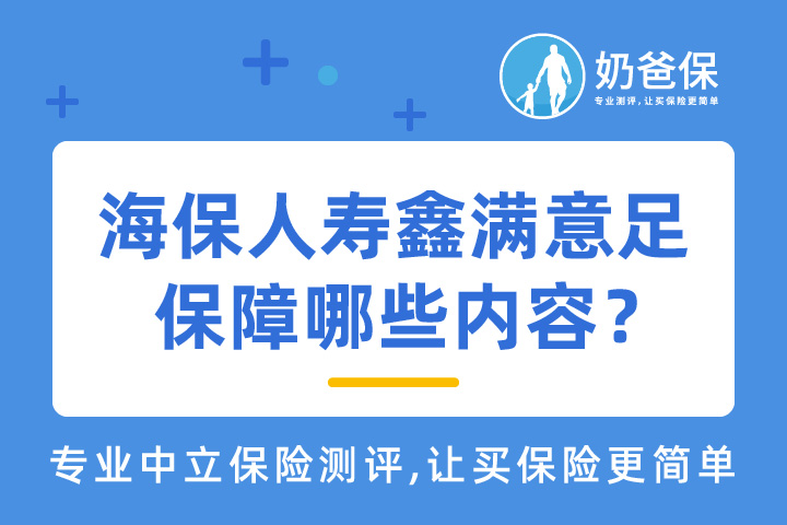 海保人寿鑫满意足保障哪些内容?海保人寿<em>保险公司</em>靠谱吗?