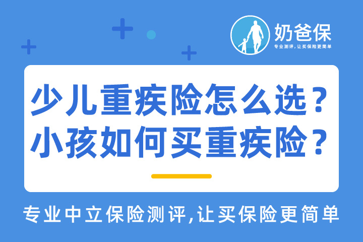 少儿重疾险应该怎么选？为什么给小孩买重疾险？