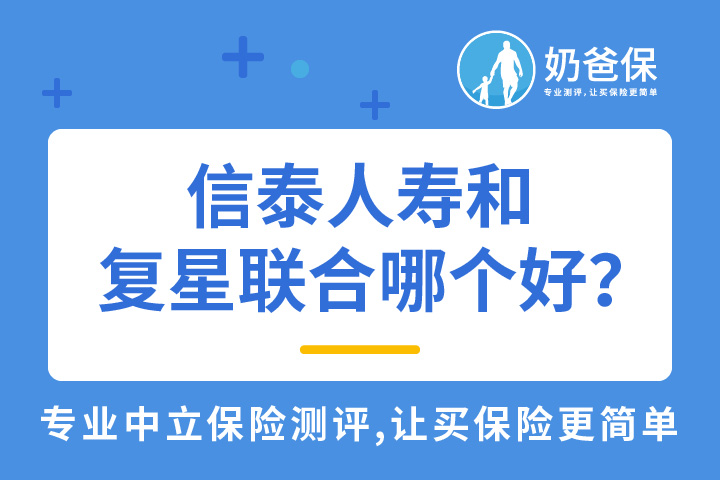 信泰人寿和复星联合哪个好？保险公司实力如何？
