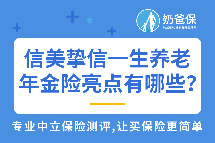 信美挚信一生养老年金险亮点有哪些？收益怎么样？