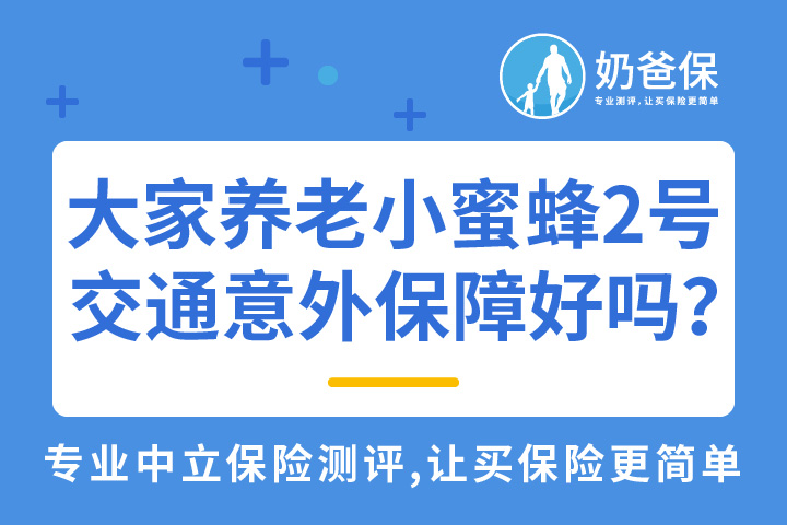 大家养老小蜜蜂2号意外险交通意外保障实用吗？哪个版本比较好？