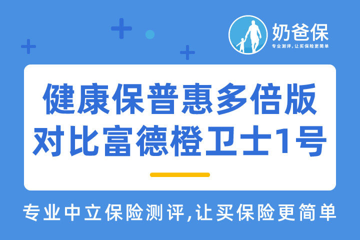 昆仑健康保普惠多倍版对比富德橙卫士1号，哪款产品更好？