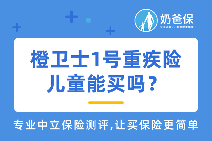 橙卫士1号重疾险有哪些看点？儿童能买吗？