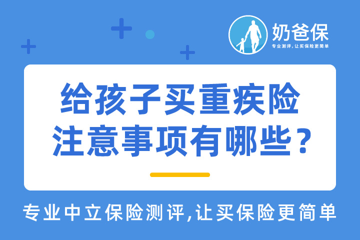 给孩子买重疾险注意事项究竟有哪些？2021年给孩子买重疾险哪个好？