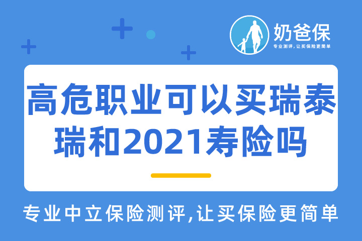  高危职业可以买瑞泰瑞和2021寿险吗？要注意的事项有哪些？   
