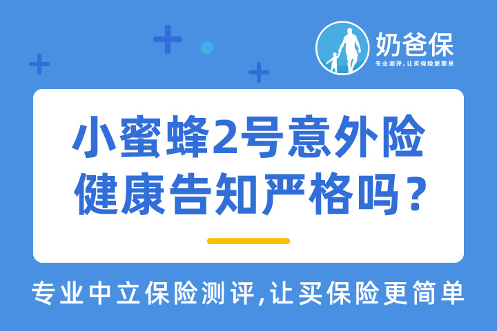 大家养老小蜜蜂2号意外险健康告知严格吗？新增了哪些内容？