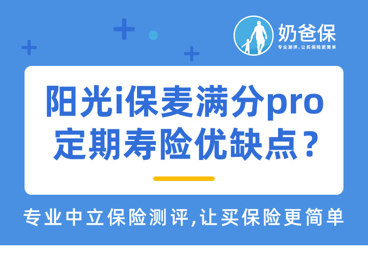阳光i保麦满分pro定期寿险保障内容有什么？优缺点有哪些？