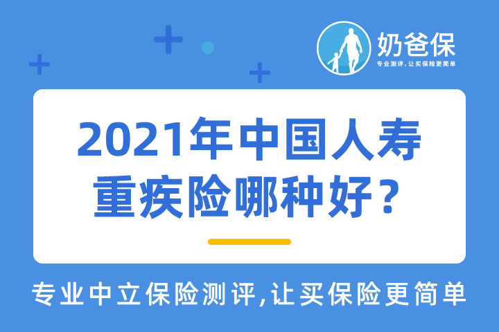 中国人寿实力强吗？2021年中国人寿重疾险哪种好？