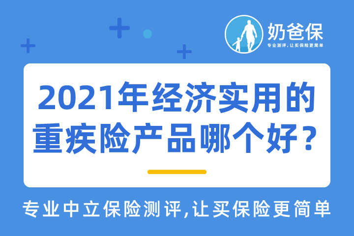 2021年经济实用的重疾险产品哪个好?买重疾险要注意哪些问题?