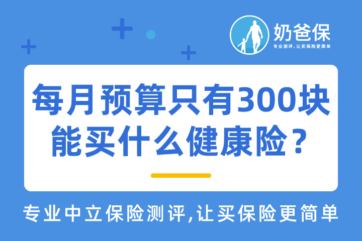 每月预算只有300块能买什么健康险产品？预算有限怎么买保险？