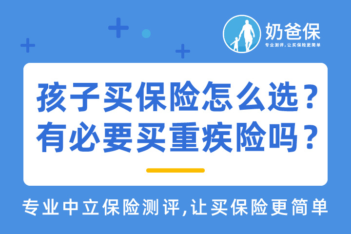 给孩子有必要买重疾险吗？怎么选择？适合的重疾险产品有哪些？