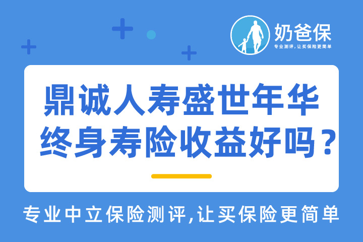 鼎诚人寿盛世年华终身寿险收益好吗？和年金险有哪些区别？