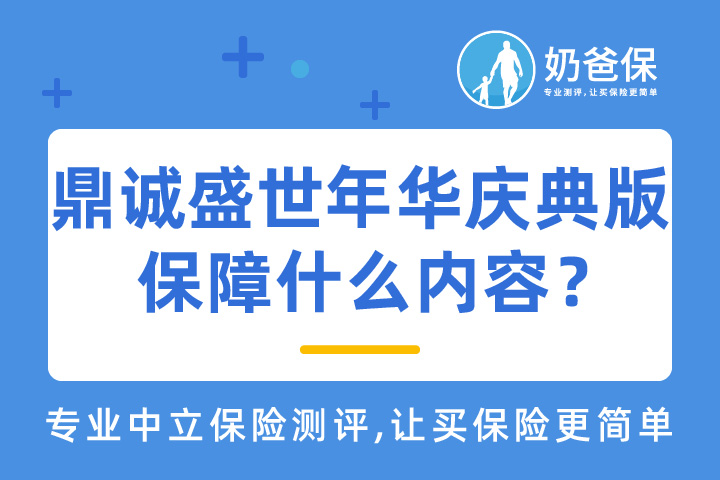鼎诚盛世年华庆典版终身寿险保障什么内容？优缺点有哪些？   