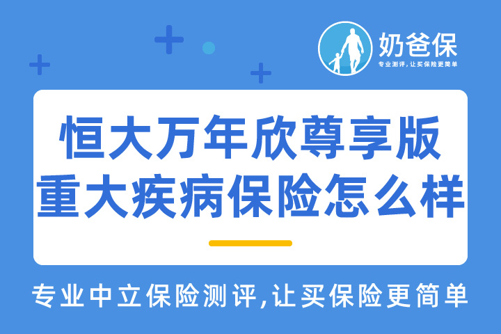 恒大万年欣尊享版重大疾病保险怎么样？优点和缺点有哪些？   