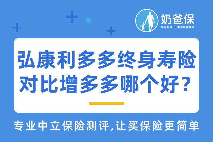 弘康人寿利多多终身寿险VS增多多哪个好？购买增额终身寿险要注意什么？