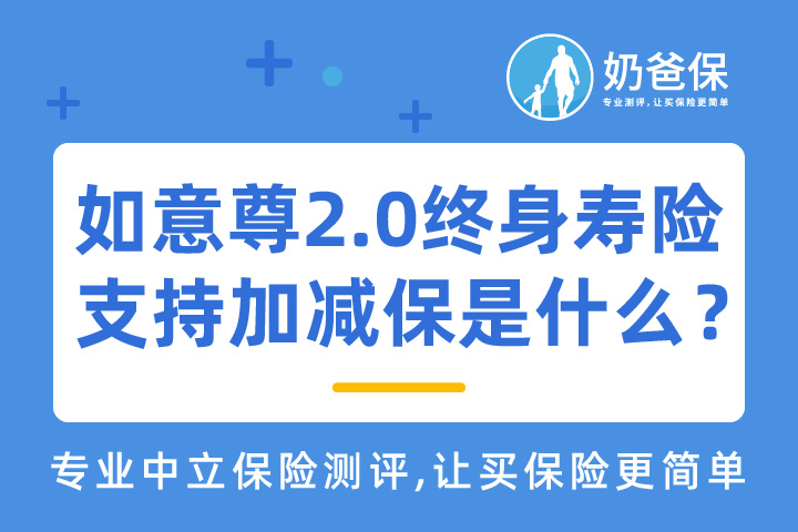如意尊2.0终身寿险究竟有哪些亮点？加减保功能实用吗？