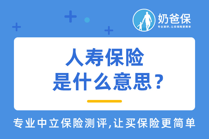 人寿保险是什么意思？哪些人寿保险产品值得买？