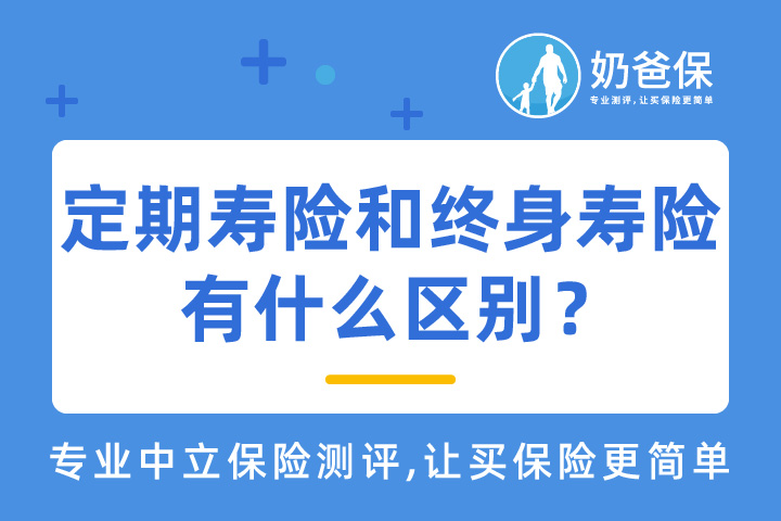  定期寿险和终身寿险有什么区别？有哪些产品比较好？