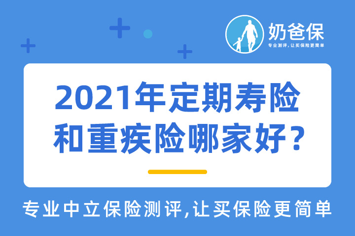 定期寿险和重疾险优先买哪个？2021年定期寿险和重疾险哪家好？
