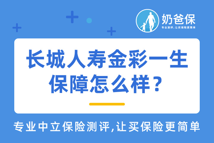 长城人寿金彩一生保障怎么样？收益高吗？