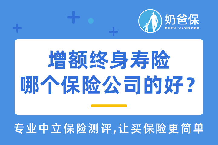 增额终身寿险是什么意思？2021年增额终身寿险哪个保险公司的好？