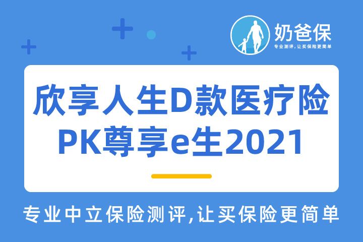 欣享人生D款高端医疗险优缺点有哪些？与尊享e生2021相比哪个好？