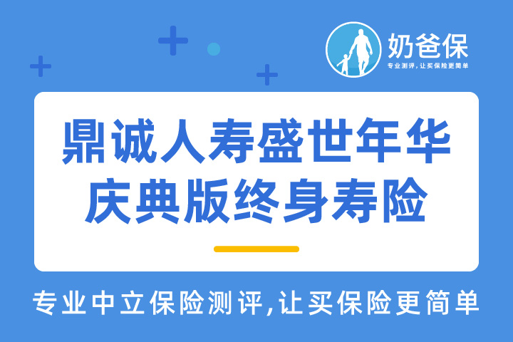 鼎诚人寿盛世年华庆典版终身寿险保障如何？鼎诚人寿可靠吗？