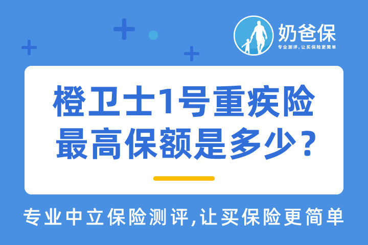 橙卫士1号重疾险最高保额是多少？有什么亮点？