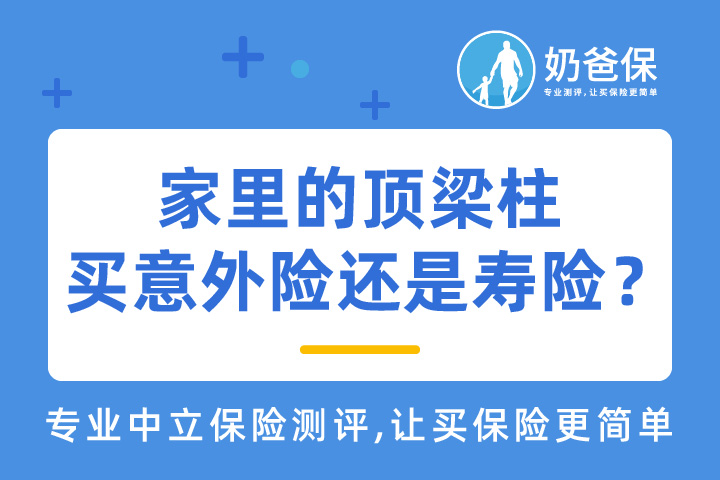 为什么要给家里的顶梁柱买保险？买意外险还是寿险？