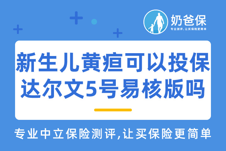新生儿黄疸可以买阳光达尔文5号易核版吗？核保严格吗？