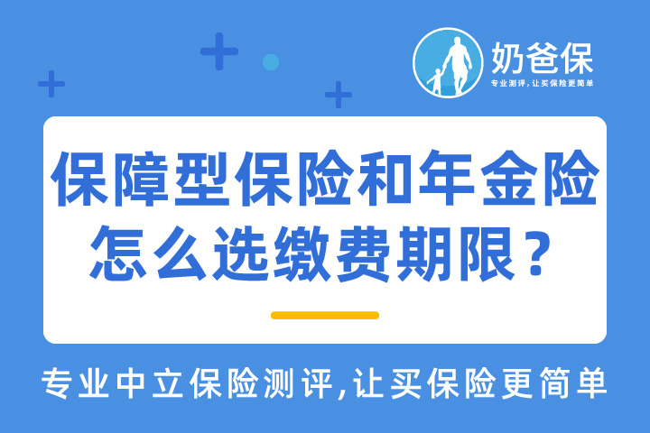 买保险是趸交好还是年交好？保障型保险和年金险怎么选缴费期限？
