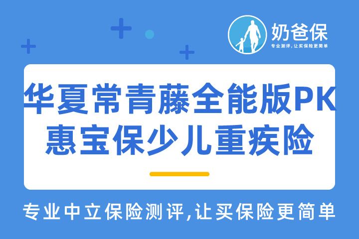 华夏常青藤全能版和惠宝保少儿重疾险有何区别？重疾险怎么选？