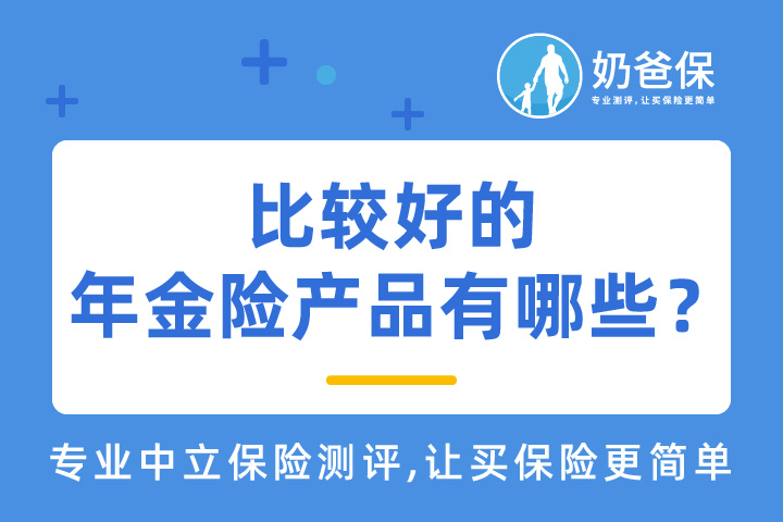 比较好的年金险产品有哪些？年金保险比较来啦