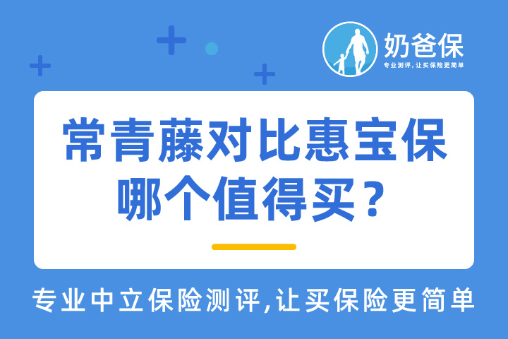 常青藤对比惠宝保少儿重疾险哪个值得买？成人和少儿重疾险怎么选？