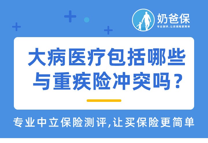 大病医疗包括哪些大病？与重疾险冲突吗？​