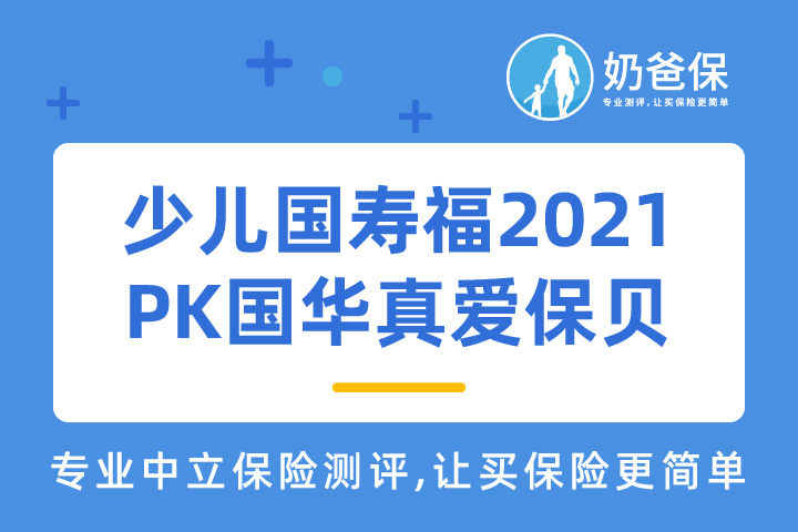 少儿国寿福2021庆典版保障哪些内容？和国华真爱保贝重疾险哪个好？